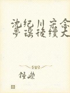 沈纪川宋念念阮梦瑶后续大结局