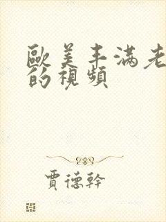 欧美丰满老熟妇的视频