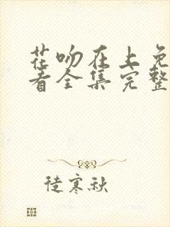 花吻在上免费观看全集完整版