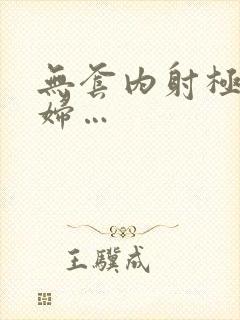 无套内射极品少妇…