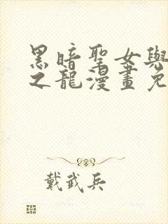 黑暗圣女与凶恶之龙漫画免费阅读