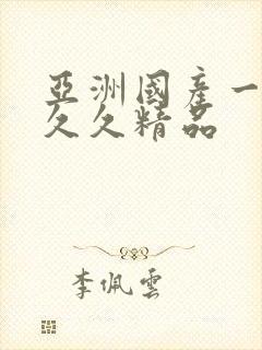 亚洲国产一成人久久精品