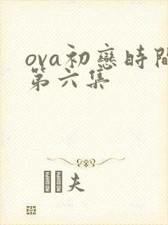 ova初恋时间第六集