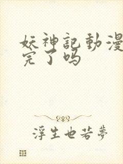 妖神记动漫更新完了吗