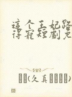 这个王妃路子野得宠短剧免费观看封面