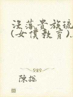 没落贵族琉璃川(女仆教育)...