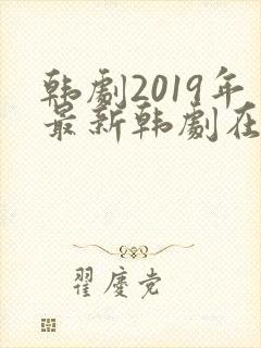 韩剧2019年最新韩剧在线观看