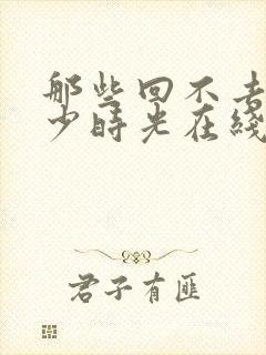 那些回不去的年少时光在线免费观看