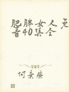 肥胖女人免费观看40集全