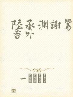 陆承渊谢鸳阿颜番外