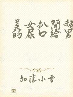 美女扒开超粉嫩的尿口给男人桶