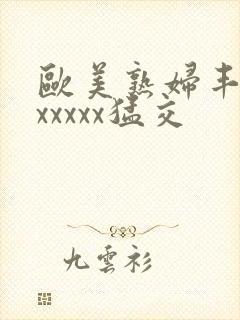 欧美熟妇丰满乱xxxxx猛交