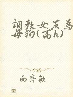 调教女友为专属母狗(高h)