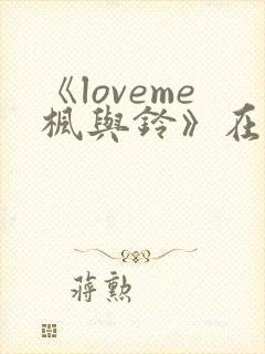 《loveme枫与铃》在线观看3集