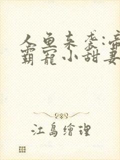 人鱼来袭:帝少霸宠小甜妻