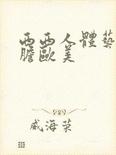 西西人体艺术大胆欧美