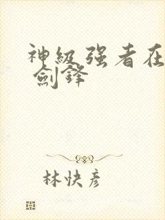 神级强者在都市 剑锋