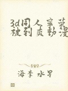 3d同人宁荣荣被到爽动漫