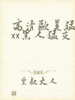 高清欧美猛交xxx黑人猛交封面