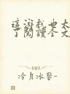 这游戏也太真实了阅读全文无弹窗