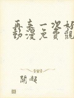 再来一次好不好动漫免费观看第一季全集在线