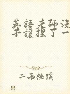 英语老师没带罩子让捏了一节封面