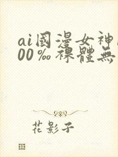 ai国漫女神100‰裸体无遮挡封面