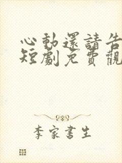 心动还请告诉我短剧免费观看最新章节列表