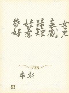 带娃归来女主不好惹短剧免费观看