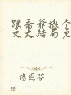 跟乔爷撒个娇全文大结局免费