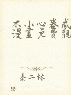 不小心卷成了神漫画免费观看下拉式