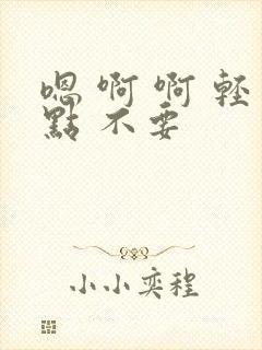 嗯 啊 啊 轻点 不要