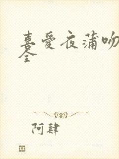 喜爱夜蒲吻戏大全