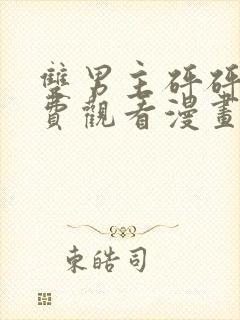 双男主砰砰砰免费观看漫画高清版漫