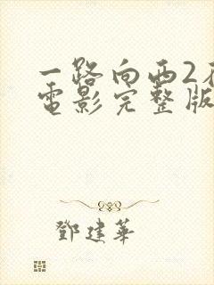 一路向西2在线电影完整版免费观看高清