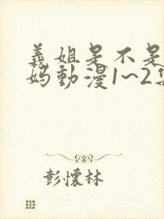 义姐是不是良妈妈动漫1~2集