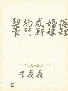 契约成婚总裁的豪门新娘短剧播放封面