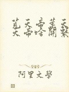 荒天帝叶天帝楚天帝啥关系封面