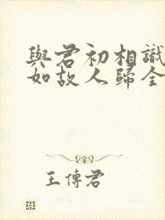 与君初相识,犹如故人归全诗封面