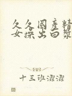 久久国产精品美女操出白浆视频