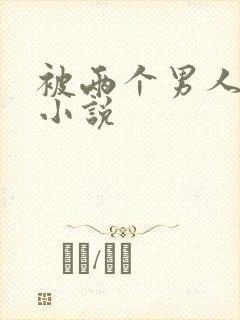 被两个男人操的小说