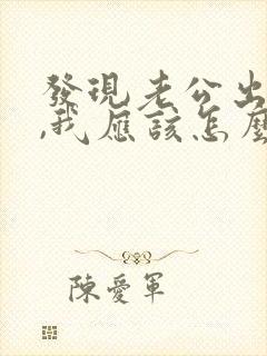 发现老公出轨了,我应该怎么合理处理呢