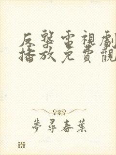 反击电视剧全集播放免费观看