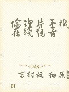 伦理片手机免费在线观看封面