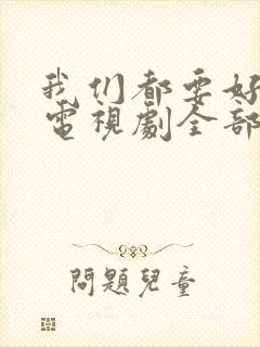 我们都要好好的电视剧全部演员表