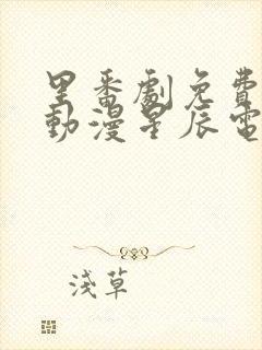 里番剧免费观看动漫星辰电影院