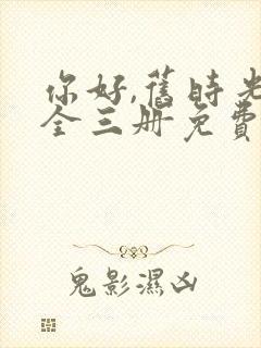 你好,旧时光:全三册免费阅读txt