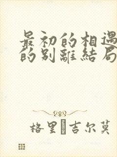 最初的相遇最后的别离结局是什么