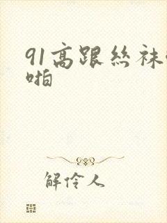 91高跟丝袜啪啪封面