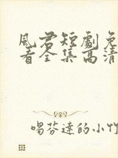 风君短剧免费观看全集高清